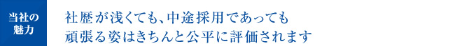 社歴が浅くても、中途採用であっても頑張る姿はきちんと公平に評価されます