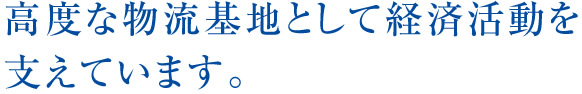 高度な物流基地として経済活動を支えています。